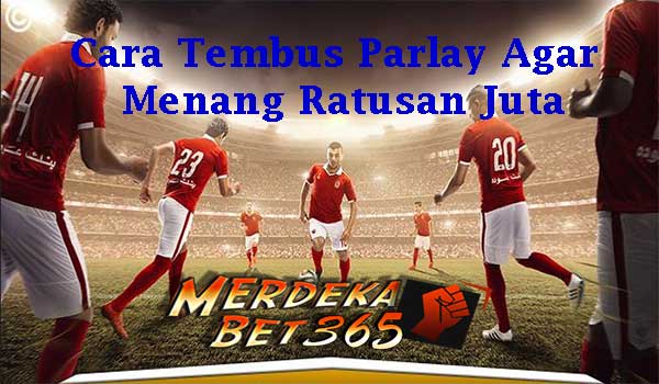 Cara Tembus Parlay Agar Menang Ratusan Juta